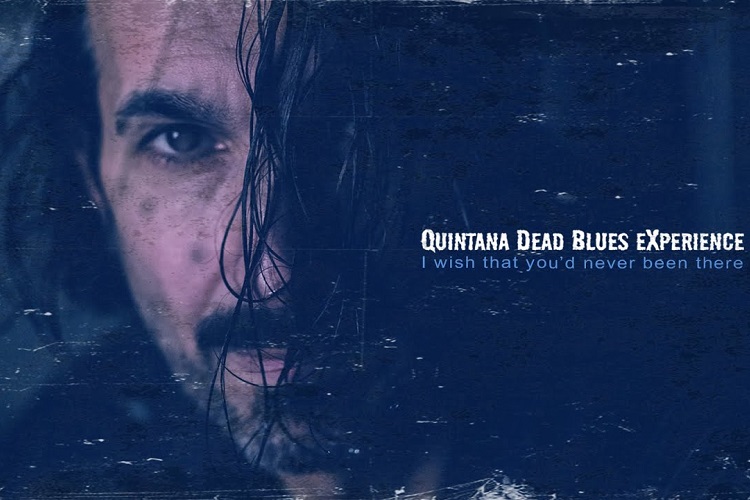 I wish that you'd never been there Quintana Dead Blues eXperience